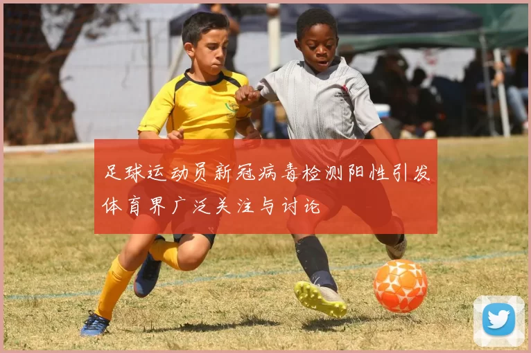 足球运动员新冠病毒检测阳性引发体育界广泛关注与讨论