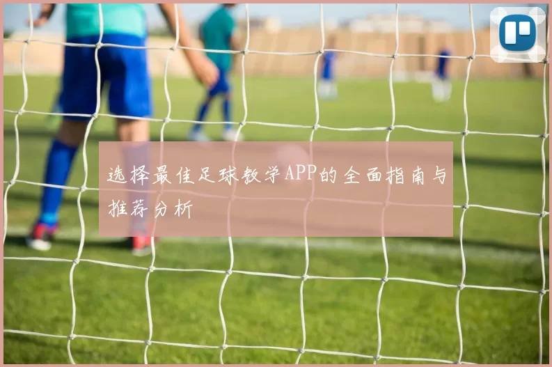 选择最佳足球教学APP的全面指南与推荐分析