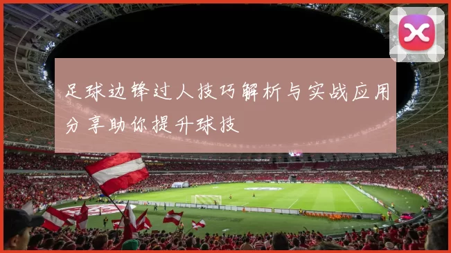 足球边锋过人技巧解析与实战应用分享助你提升球技