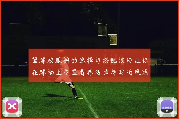 篮球校服裤的选择与搭配技巧让你在球场上尽显青春活力与时尚风范